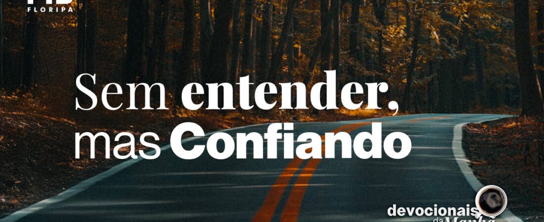 Devocional da Manhã do dia 02/06/2026 | SEM ENTENDER, MAS CONFIANDO