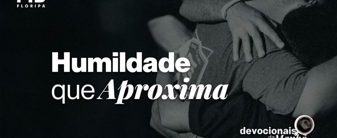 Devocional da Manhã do dia 18/06/2026 | HUMILDADE QUE APROXIMA