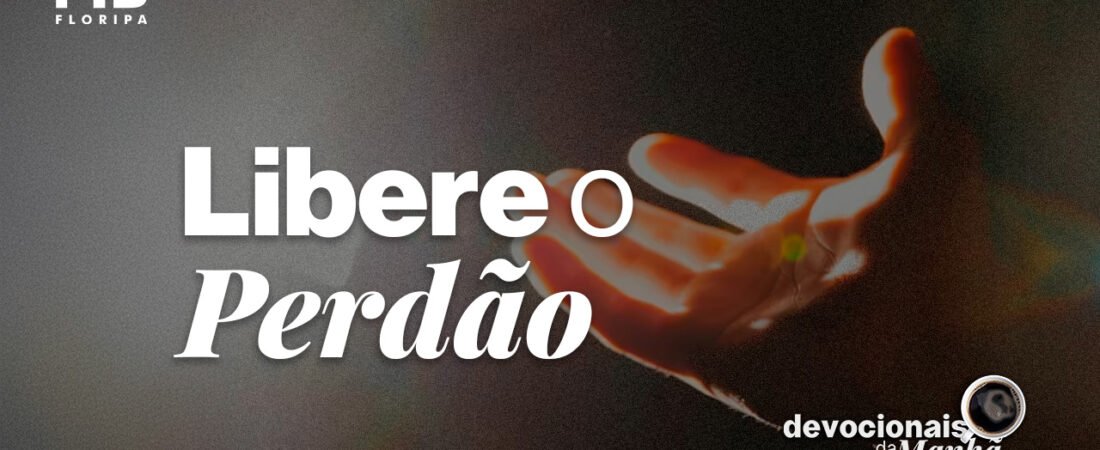 Devocional da Manhã do dia 25/06/2026 | LIBERE O PERDÃO