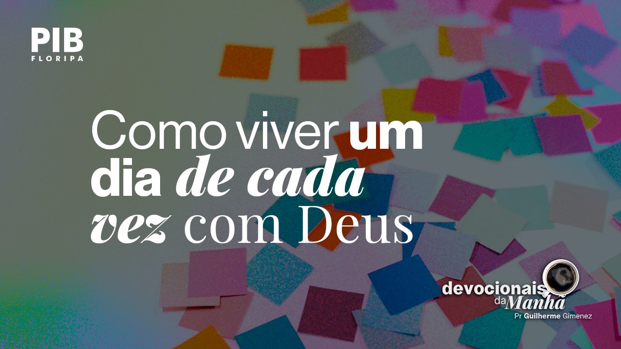 27/05/2026 – Devocional da manhã de 27 de maio | Um passo de cada vezPare de tentar resolver tudo de uma vez