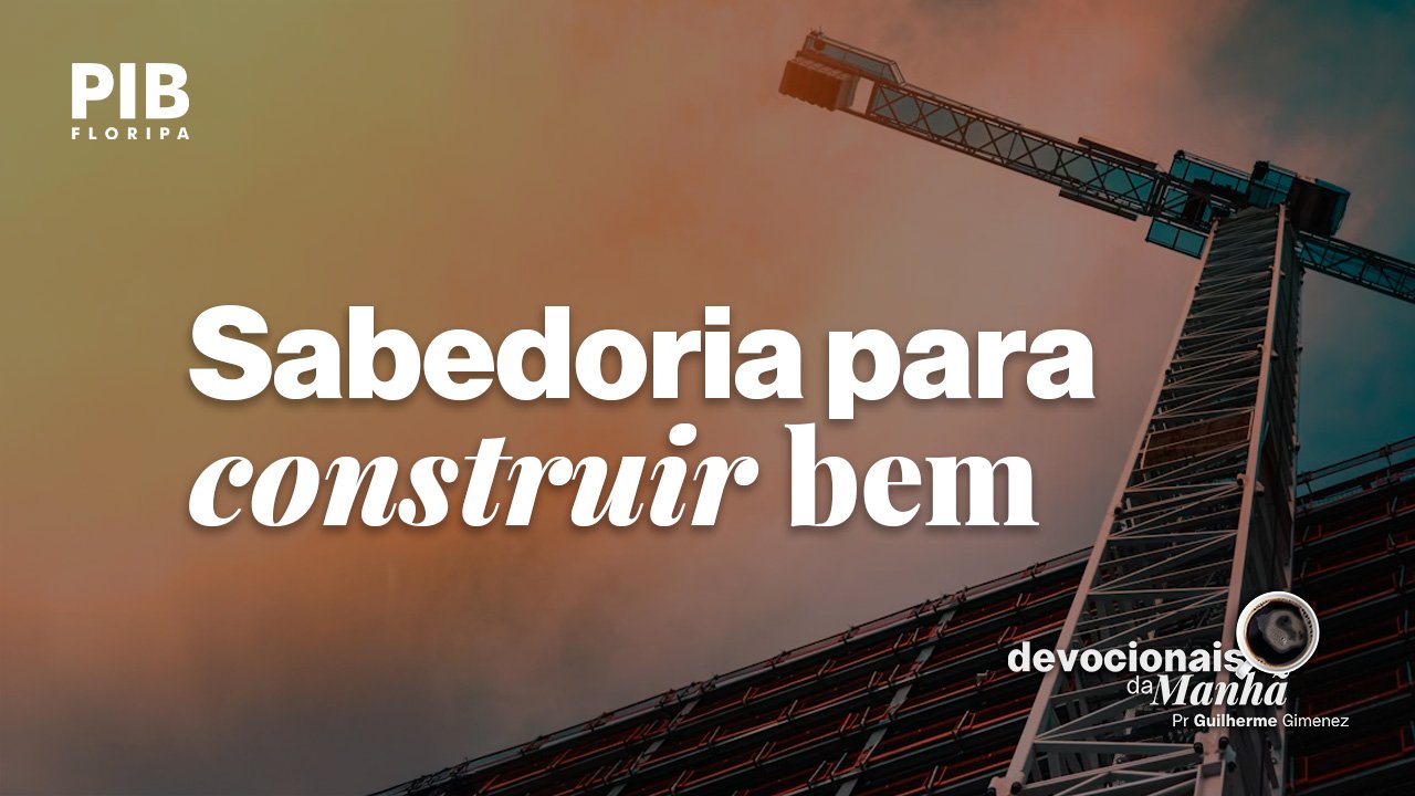 Devocional da manhã do dia 07/07/2026 – Sabedoria para construir bem