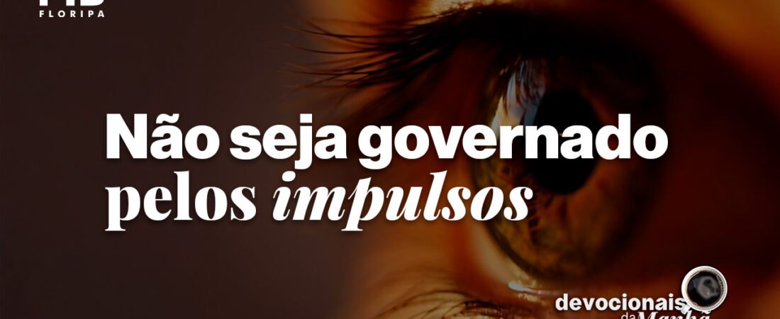 Devocional da manhã do dia 08/07/2026 – Não seja governado pelos impulsos