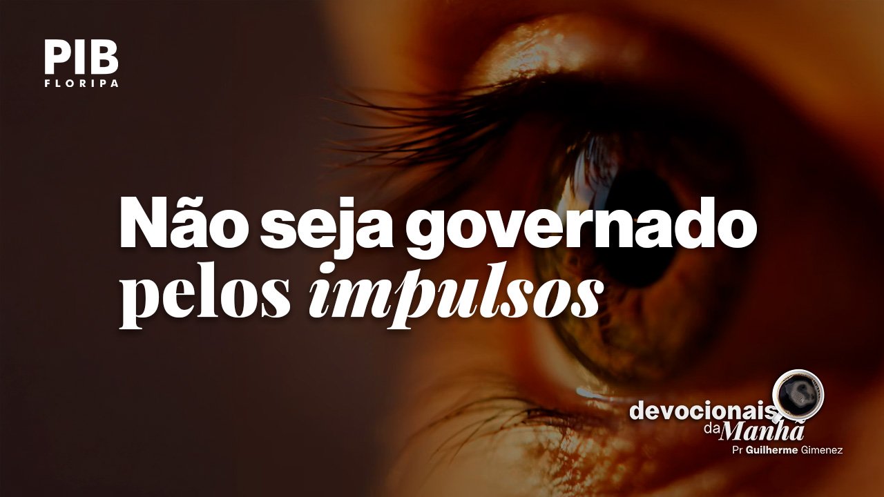 Devocional da manhã do dia 08/07/2026 – Não seja governado pelos impulsos