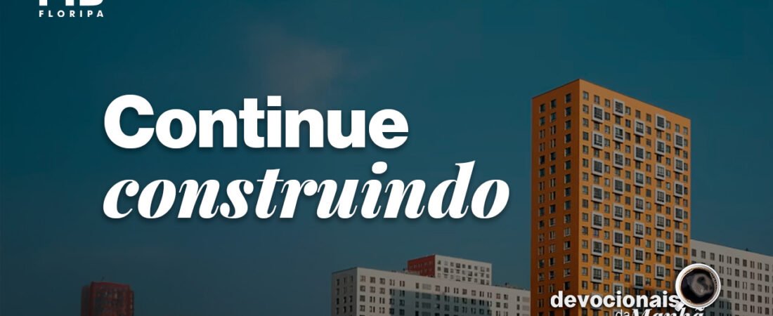 Devocional da manhã do dia 10/07/2026 – Continue construindo