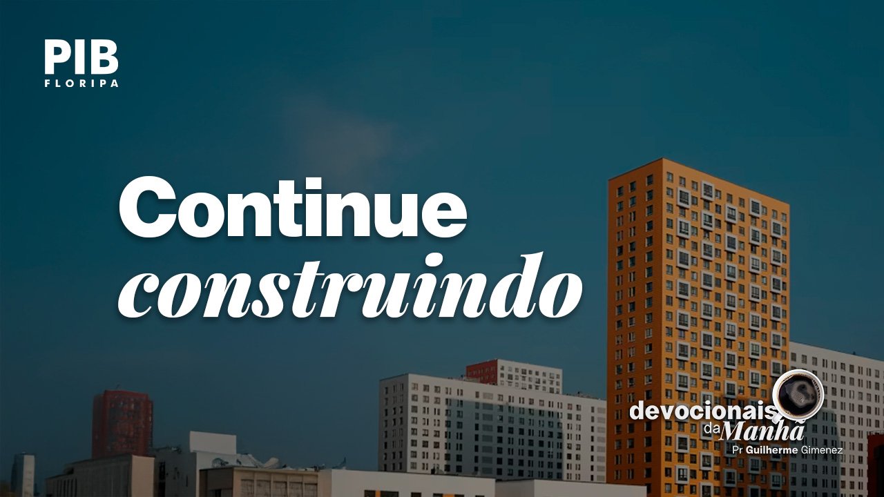 Devocional da manhã do dia 10/07/2026 – Continue construindo
