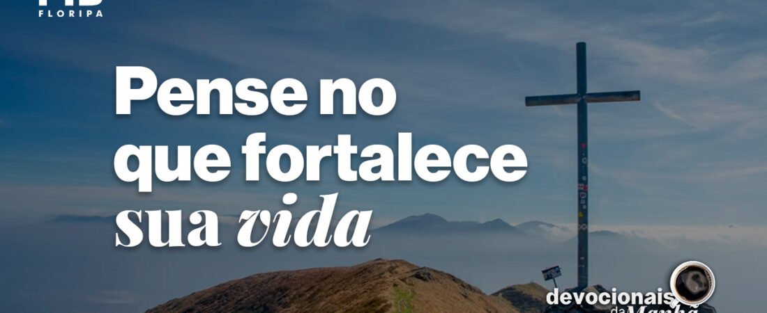 Devocional da manhã do dia 13/07/2026 – Pense no que fortalece sua vida
