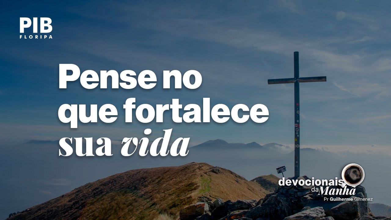 Devocional da manhã do dia 13/07/2026 – Pense no que fortalece sua vida