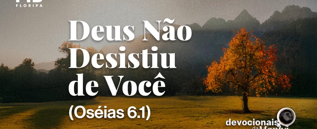 DEVOCIONAL DA MANHÃ DO DIA 04/08/2026 — DEUS NÃO DESISTIU DE VOCÊ
