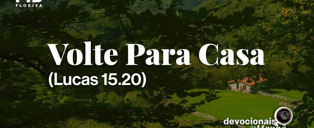 DEVOCIONAL DA MANHÃ DO DIA 07/08/2026 — VOLTE PARA CASA