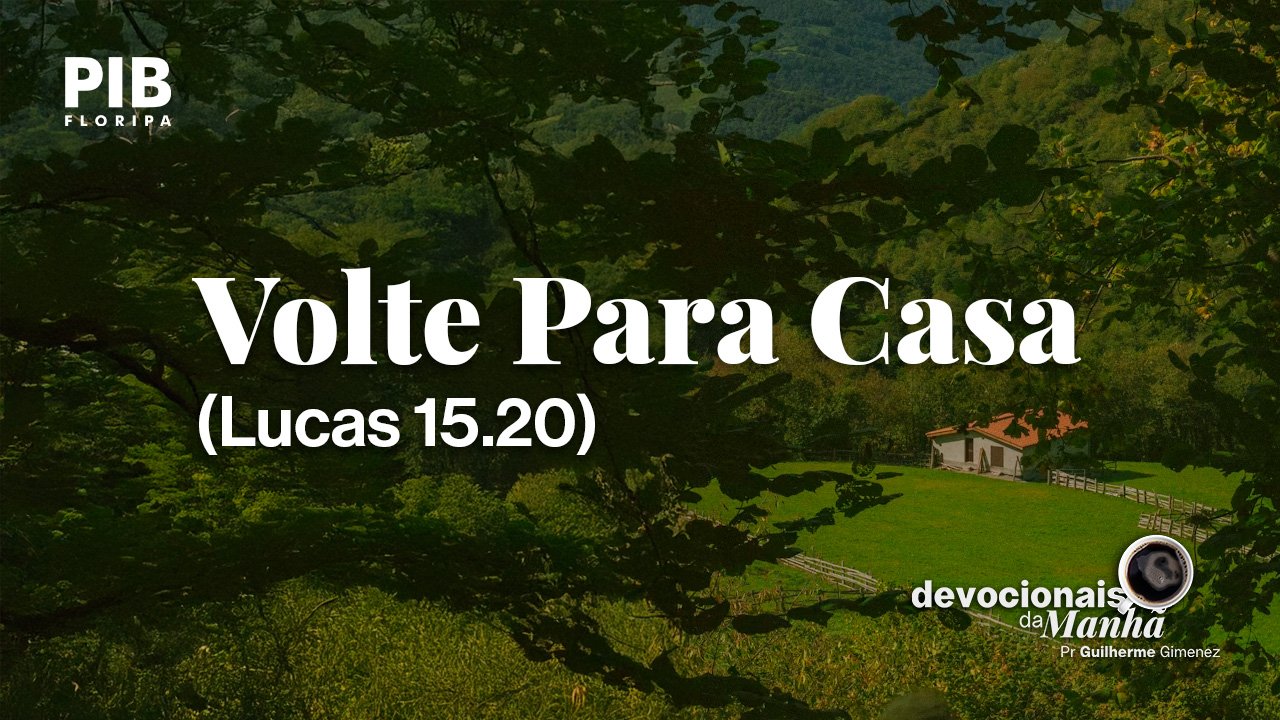 DEVOCIONAL DA MANHÃ DO DIA 07/08/2026 — VOLTE PARA CASA