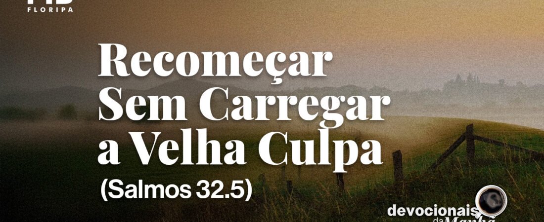 DEVOCIONAL DA MANHÃ DO DIA 11/08/2026 — RECOMEÇAR SEM CARREGAR A VELHA CULPA