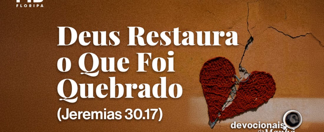 DEVOCIONAL DA MANHÃ DO DIA 12/08/2026 — DEUS RESTAURA O QUE FOI QUEBRADO
