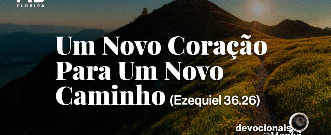 DEVOCIONAL DA MANHÃ DO DIA 13/08/2026 — UM NOVO CORAÇÃO PARA UM NOVO CAMINHO