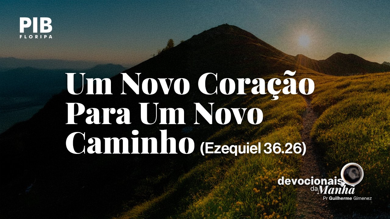 DEVOCIONAL DA MANHÃ DO DIA 13/08/2026 — UM NOVO CORAÇÃO PARA UM NOVO CAMINHO