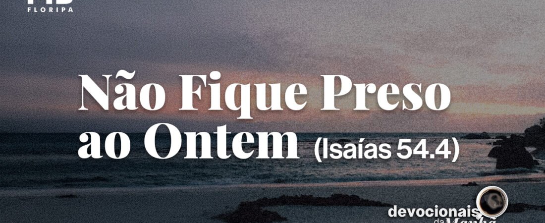 DEVOCIONAL DA MANHÃ DO DIA 18/08/2026 — NÃO FIQUE PRESO AO ONTEM