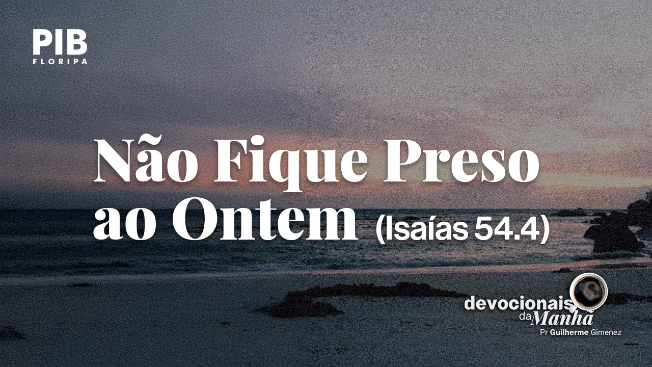 DEVOCIONAL DA MANHÃ DO DIA 18/08/2026 — NÃO FIQUE PRESO AO ONTEM