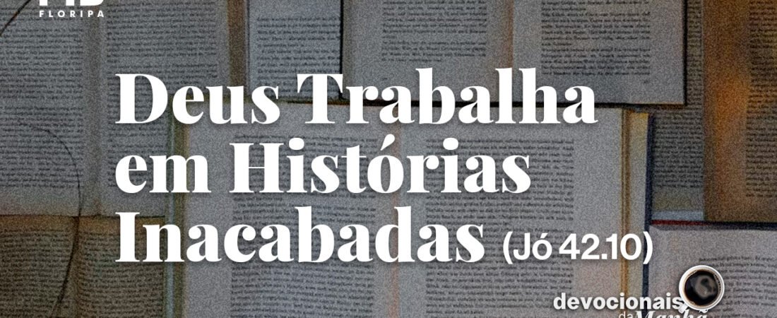 DEVOCIONAL DA MANHÃ DO DIA 19/08/2026 — DEUS TRABALHA EM HISTÓRIAS INACABADAS