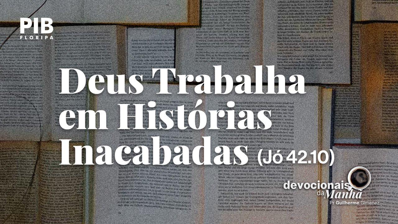 DEVOCIONAL DA MANHÃ DO DIA 19/08/2026 — DEUS TRABALHA EM HISTÓRIAS INACABADAS