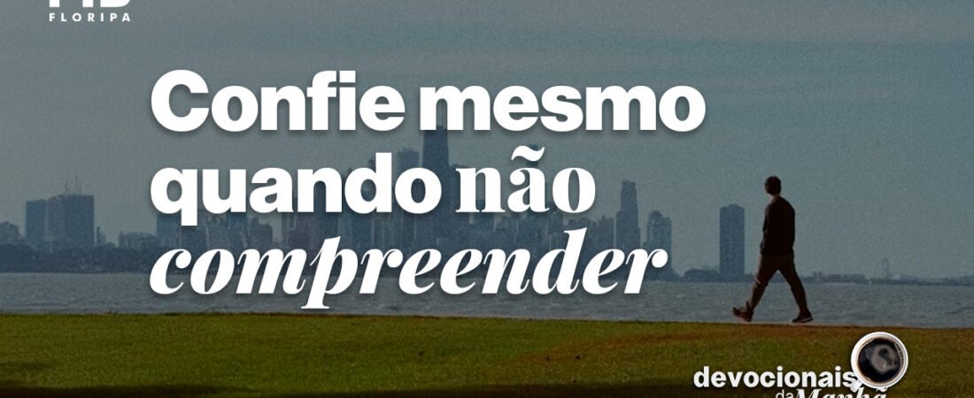 Devocional da manhã do dia 23/07/2026 – Confie mesmo quando não compreender