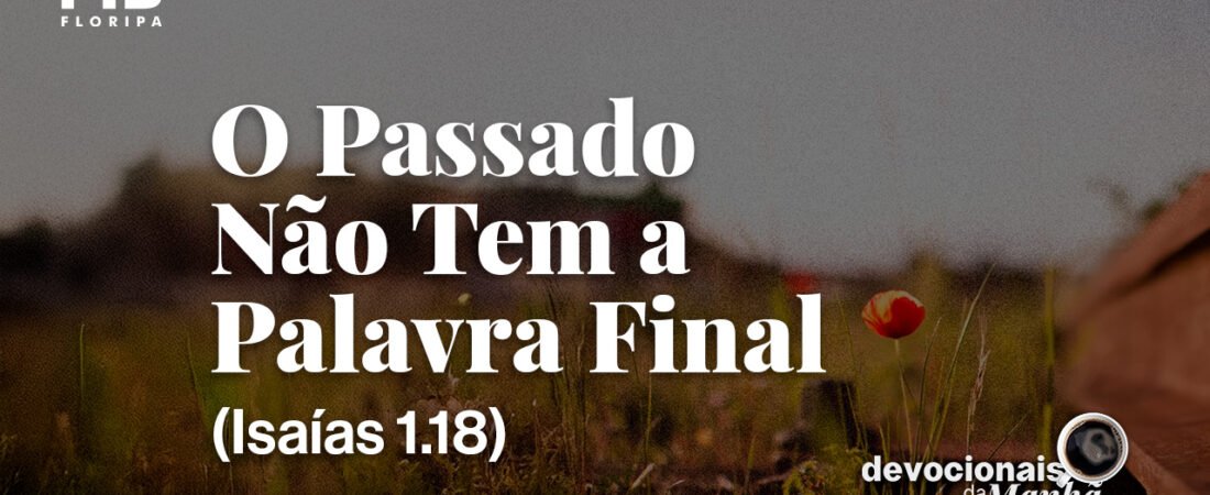 DEVOCIONAL DA MANHÃ DO DIA 26/08/2026 — O PASSADO NÃO TEM A PALAVRA FINAL