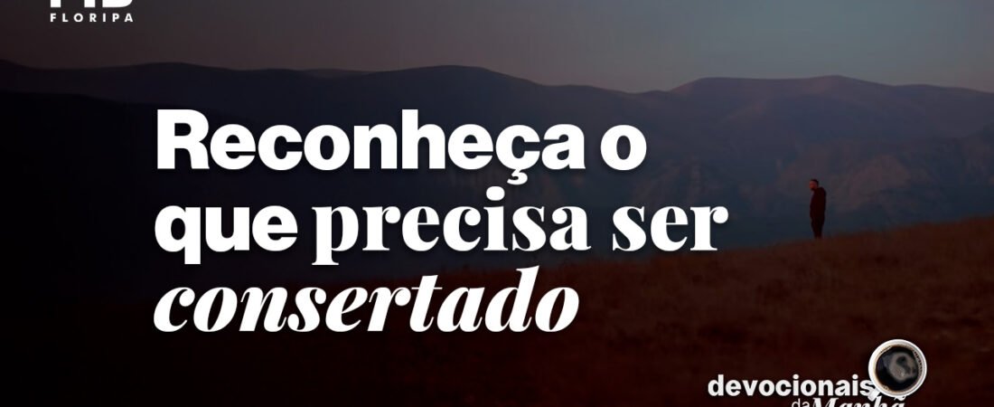 Devocional da manhã do dia 27/07/2026 – Reconheça o que precisa ser consertado