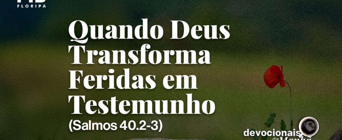 DEVOCIONAL DA MANHÃ DO DIA 27/08/2026 — QUANDO DEUS TRANSFORMA FERIDAS EM TESTEMUNHO