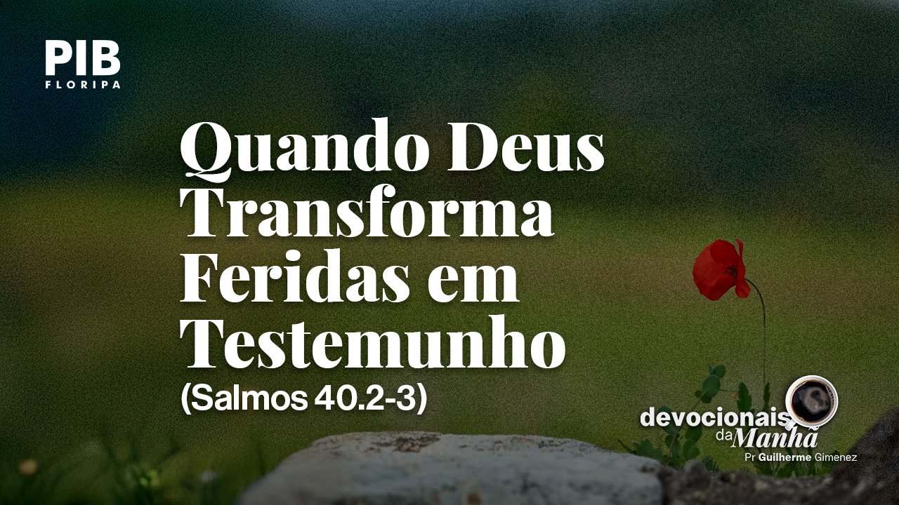 DEVOCIONAL DA MANHÃ DO DIA 27/08/2026 — QUANDO DEUS TRANSFORMA FERIDAS EM TESTEMUNHO