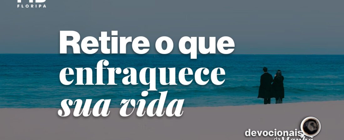 Devocional da manhã do dia 29/07/2026 – Retire o que enfraquece sua vida